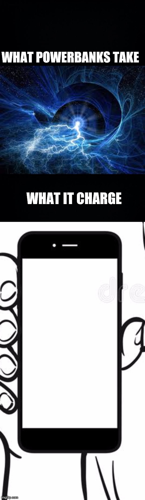 WHAT POWERBANKS TAKE; WHAT IT CHARGE | image tagged in black background,electricity,cell phone | made w/ Imgflip meme maker