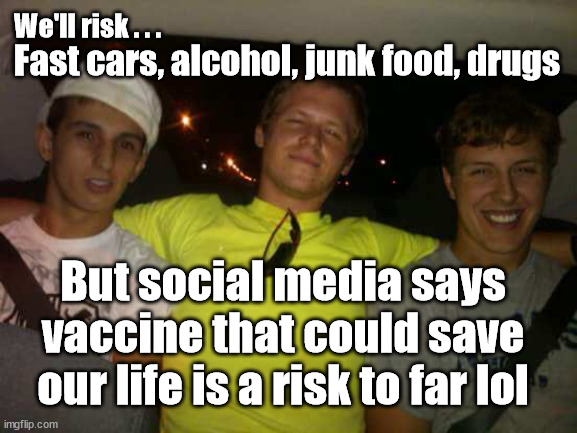 Anti-Vaxxer logic | We'll risk . . . Fast cars, alcohol, junk food, drugs; But social media says vaccine that could save our life is a risk to far lol | image tagged in reckless ryan,corona virus covid 19,anti vax vaxxer vacine,selfish,selfishness | made w/ Imgflip meme maker