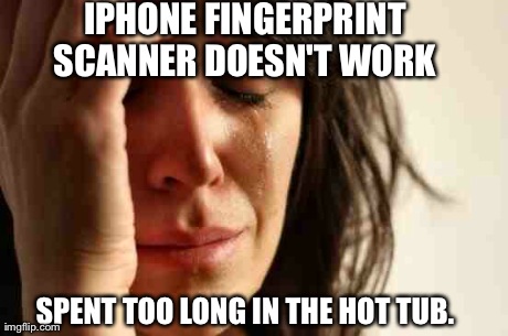 First World Problems Meme | IPHONE FINGERPRINT SCANNER DOESN'T WORK  SPENT TOO LONG IN THE HOT TUB. | image tagged in memes,first world problems,AdviceAnimals | made w/ Imgflip meme maker