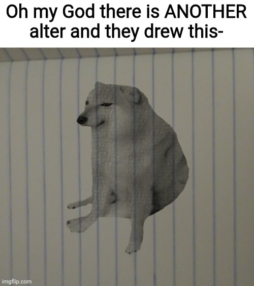 Oh my God there is ANOTHER alter and they drew this- | made w/ Imgflip meme maker