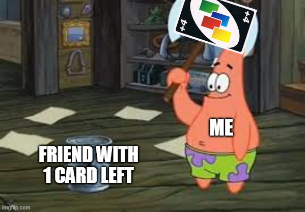 patrick axe | ME; FRIEND WITH 1 CARD LEFT | image tagged in patrick axe,uno | made w/ Imgflip meme maker