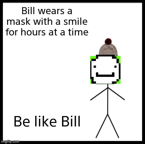 Be Like Bill Meme | Bill wears a mask with a smile for hours at a time; Be like Bill | image tagged in memes,be like bill | made w/ Imgflip meme maker