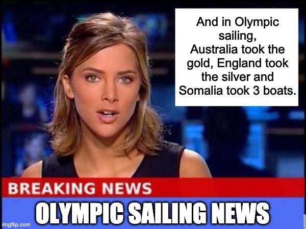 Sailing | And in Olympic sailing, Australia took the gold, England took the silver and Somalia took 3 boats. OLYMPIC SAILING NEWS | image tagged in breaking news | made w/ Imgflip meme maker