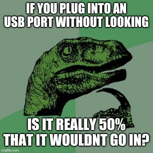 Philosoraptor Meme | IF YOU PLUG INTO AN USB PORT WITHOUT LOOKING; IS IT REALLY 50% THAT IT WOULDNT GO IN? | image tagged in memes,philosoraptor,usb,blind,chance,question | made w/ Imgflip meme maker