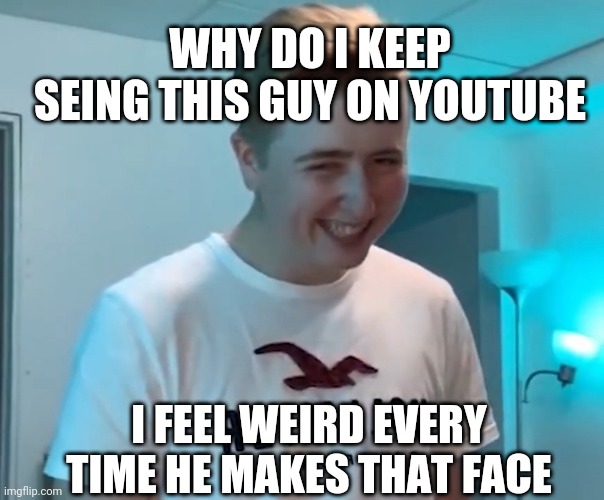 btw his name is luke davidson | WHY DO I KEEP SEING THIS GUY ON YOUTUBE; I FEEL WEIRD EVERY TIME HE MAKES THAT FACE | made w/ Imgflip meme maker