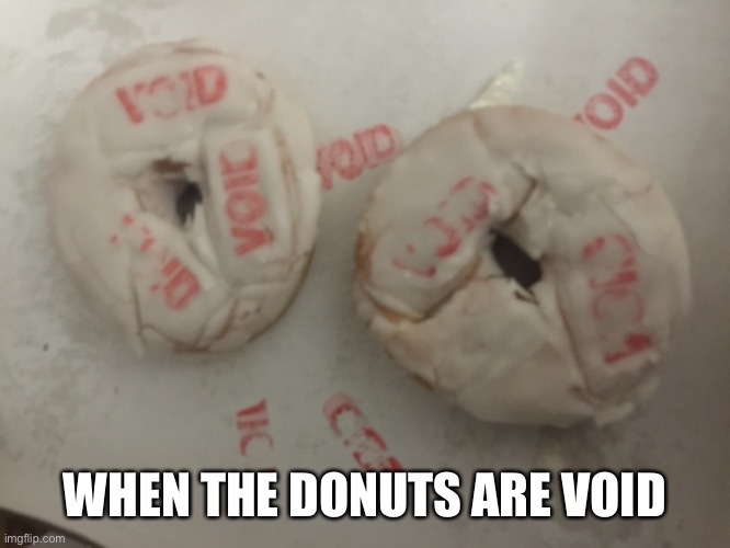 When The Donuts Are Void | WHEN THE DONUTS ARE VOID | image tagged in donuts,donut | made w/ Imgflip meme maker