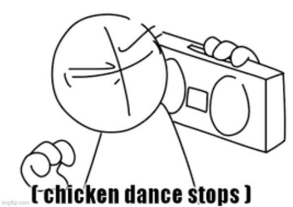 chicken dance stops | image tagged in chicken dance stops | made w/ Imgflip meme maker