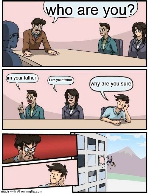 but who are you really? | who are you? im your father; i am your father; why are you sure | image tagged in memes,boardroom meeting suggestion | made w/ Imgflip meme maker