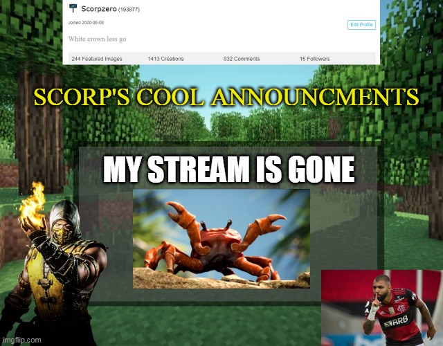 Scorp's cool announcments V2 | SCORP'S COOL ANNOUNCMENTS; MY STREAM IS GONE | image tagged in scorp's cool announcments v2 | made w/ Imgflip meme maker