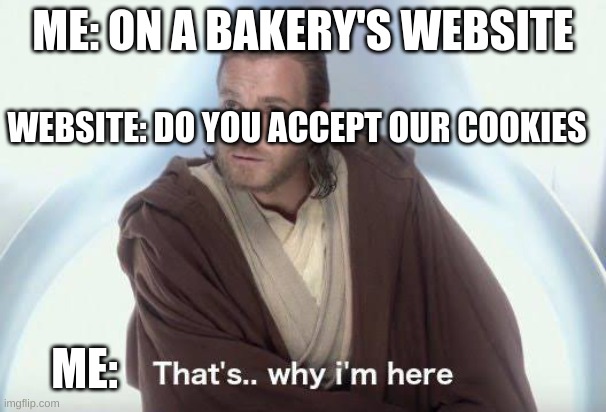 COOKIES | ME: ON A BAKERY'S WEBSITE; WEBSITE: DO YOU ACCEPT OUR COOKIES; ME: | image tagged in thats why im here | made w/ Imgflip meme maker