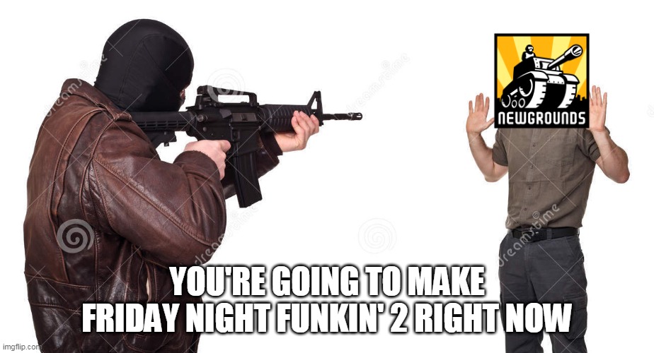 FNF fandom be like: | YOU'RE GOING TO MAKE FRIDAY NIGHT FUNKIN' 2 RIGHT NOW | image tagged in friday night funkin | made w/ Imgflip meme maker