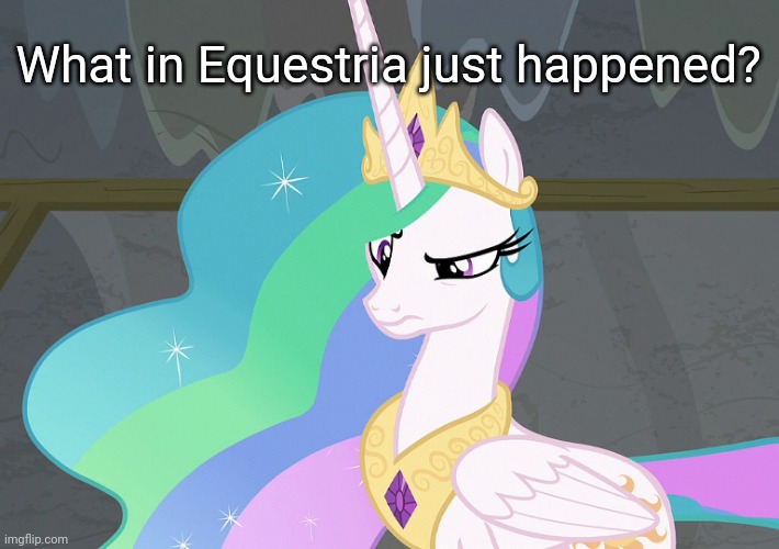 Confused Celestia (MLP) | What in Equestria just happened? | image tagged in confused celestia mlp | made w/ Imgflip meme maker