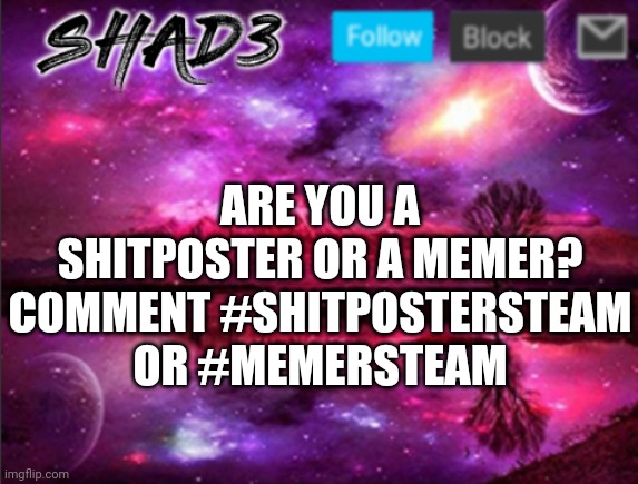 Shad3 announcement template v7 | ARE YOU A SHITPOSTER OR A MEMER? COMMENT #SHITPOSTERSTEAM OR #MEMERSTEAM | image tagged in shad3 announcement template v7 | made w/ Imgflip meme maker