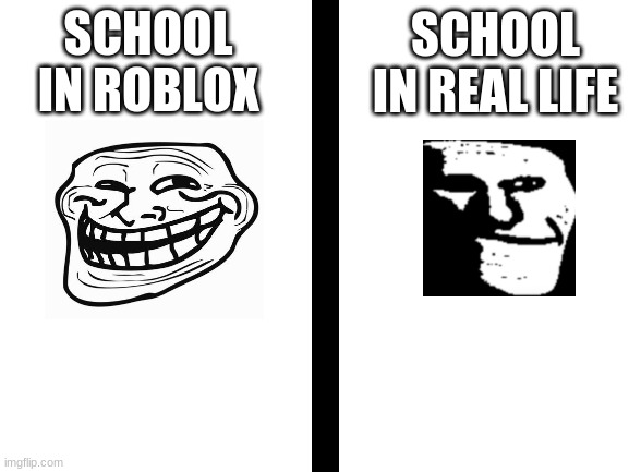 school: | SCHOOL IN ROBLOX SCHOOL IN REAL LIFE | image tagged in school meme,troll face | made w/ Imgflip meme maker