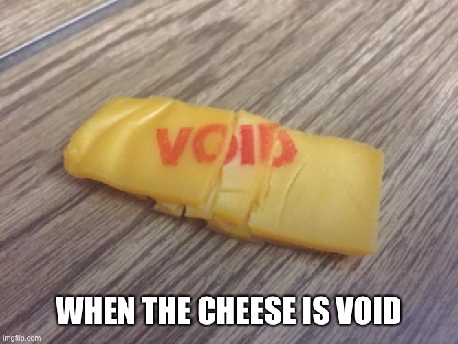 When The Cheese is Void | WHEN THE CHEESE IS VOID | image tagged in cheese | made w/ Imgflip meme maker