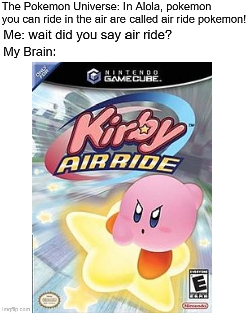 Kirby is a Pokemon confirmed | The Pokemon Universe: In Alola, pokemon you can ride in the air are called air ride pokemon! Me: wait did you say air ride? My Brain: | image tagged in memes,blank transparent square | made w/ Imgflip meme maker