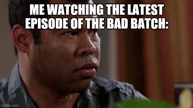 The episode was tense | ME WATCHING THE LATEST EPISODE OF THE BAD BATCH: | image tagged in sweating bullets,star wars | made w/ Imgflip meme maker