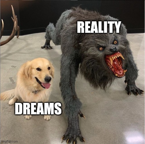 dog vs werewolf | REALITY; DREAMS | image tagged in dog vs werewolf | made w/ Imgflip meme maker