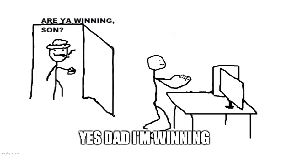 are ya winnin son | YES DAD I’M WINNING | image tagged in are ya winnin son | made w/ Imgflip meme maker
