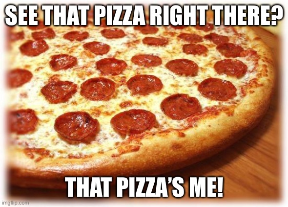 Coming out pizza  | SEE THAT PIZZA RIGHT THERE? THAT PIZZA’S ME! | image tagged in coming out pizza | made w/ Imgflip meme maker