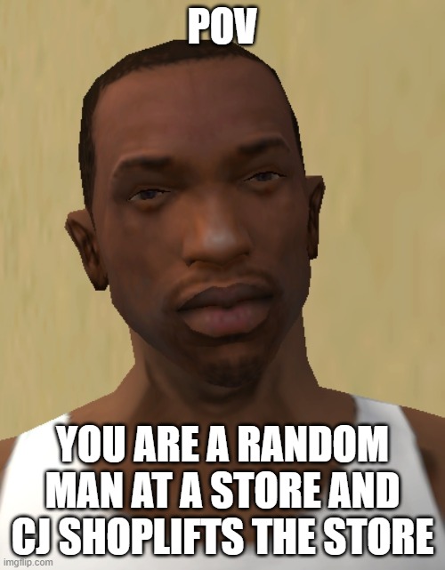 POV; YOU ARE A RANDOM MAN AT A STORE AND CJ SHOPLIFTS THE STORE | made w/ Imgflip meme maker