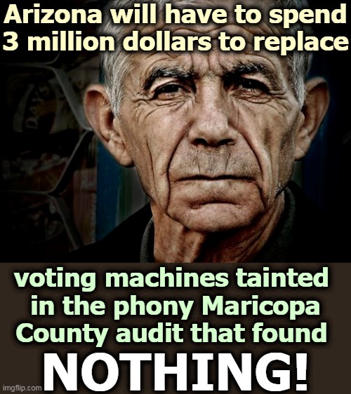 They found no significant voter fraud, just like all the other Trump tantrum "forensic audits." | Arizona will have to spend 3 million dollars to replace; voting machines tainted 
in the phony Maricopa County audit that found; NOTHING! | image tagged in no,voter fraud,nothing,phony,trump,tantrum | made w/ Imgflip meme maker