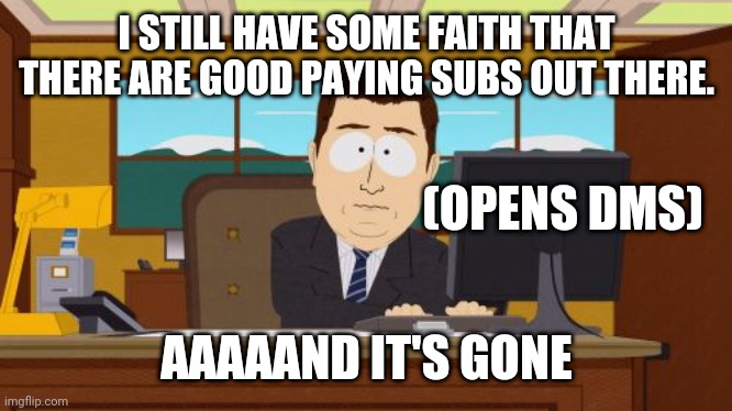 Aaaaand it's gone, findom |  I STILL HAVE SOME FAITH THAT THERE ARE GOOD PAYING SUBS OUT THERE. (OPENS DMS); AAAAAND IT'S GONE | image tagged in memes,aaaaand its gone | made w/ Imgflip meme maker