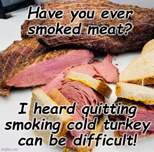 Smoking Meat | Have you ever smoked meat? I heard quitting smoking cold turkey can be difficult! | image tagged in puns,humor,smoked meat,quitting smoking | made w/ Imgflip meme maker