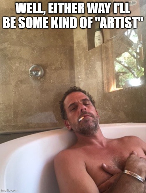 Hunter Biden | WELL, EITHER WAY I'LL BE SOME KIND OF "ARTIST" | image tagged in hunter biden | made w/ Imgflip meme maker