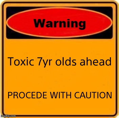 Warning Sign Meme | Toxic 7yr olds ahead PROCEDE WITH CAUTION | image tagged in memes,warning sign | made w/ Imgflip meme maker