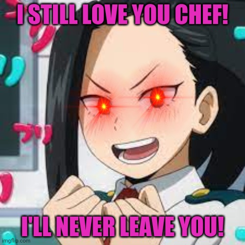 exited momo | I STILL LOVE YOU CHEF! I'LL NEVER LEAVE YOU! | image tagged in exited momo | made w/ Imgflip meme maker