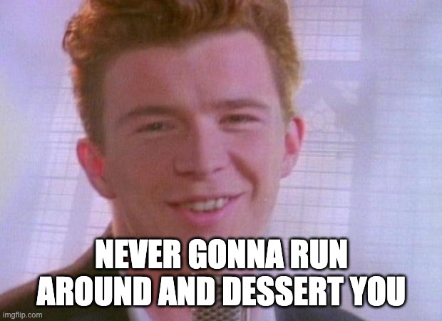 Rick Astley | NEVER GONNA RUN AROUND AND DESSERT YOU | image tagged in rick astley | made w/ Imgflip meme maker