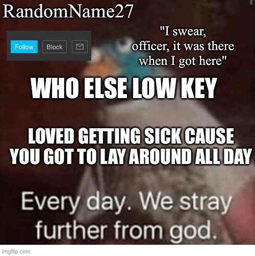 I am sick now so yay!!! | WHO ELSE LOW KEY; LOVED GETTING SICK CAUSE YOU GOT TO LAY AROUND ALL DAY | image tagged in my announcement template | made w/ Imgflip meme maker