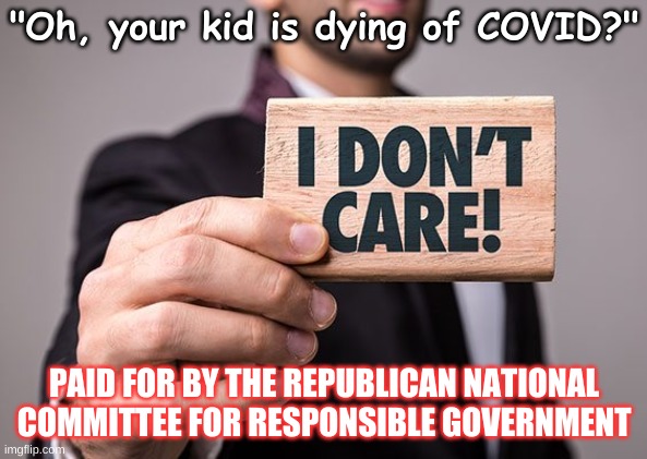 Dead COVID kids? Republicans don't care | "Oh, your kid is dying of COVID?"; PAID FOR BY THE REPUBLICAN NATIONAL COMMITTEE FOR RESPONSIBLE GOVERNMENT | image tagged in covid,republicans,trump,congress,patriotism,usa | made w/ Imgflip meme maker