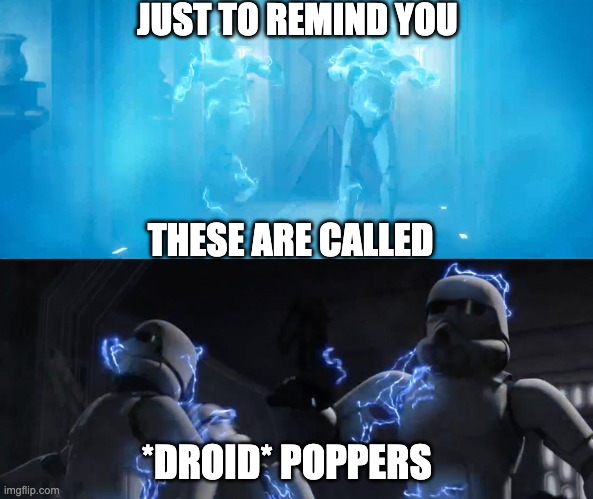 JUST TO REMIND YOU; THESE ARE CALLED; *DROID* POPPERS | image tagged in star wars,the bad batch,memes | made w/ Imgflip meme maker