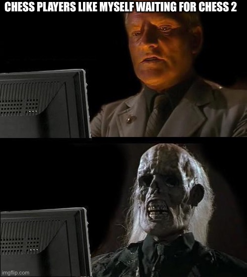 Seriously chess needs an update | CHESS PLAYERS LIKE MYSELF WAITING FOR CHESS 2 | image tagged in memes,i'll just wait here | made w/ Imgflip meme maker