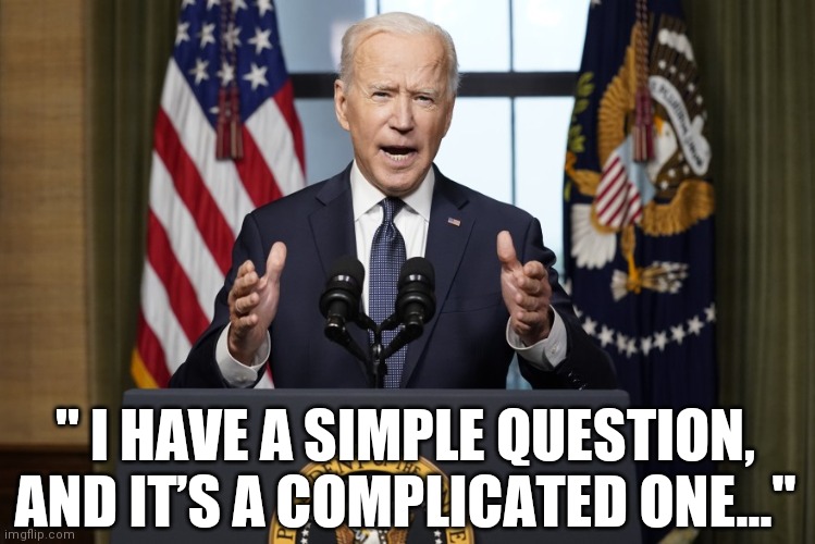 C'mon man! | '' I HAVE A SIMPLE QUESTION, AND IT’S A COMPLICATED ONE...'' | image tagged in idiot,not fit for office,dementia,joe biden,simple question,it's complicated | made w/ Imgflip meme maker