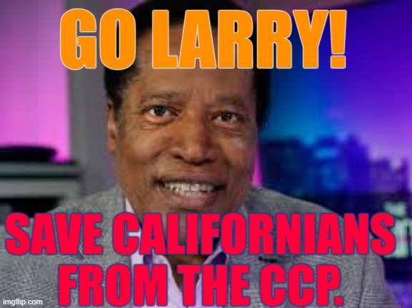 Go Larry Elder | GO LARRY! SAVE CALIFORNIANS
FROM THE CCP. | image tagged in go larry,larry elder,california,governor,election | made w/ Imgflip meme maker