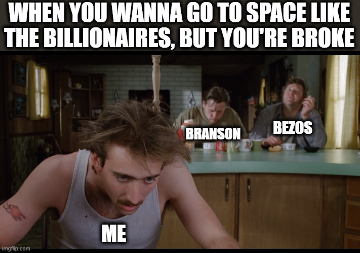 Dreams crushed |  WHEN YOU WANNA GO TO SPACE LIKE THE BILLIONAIRES, BUT YOU'RE BROKE; BEZOS; BRANSON; ME | image tagged in memes,bezos,branson,space flight,raising arizona,broke | made w/ Imgflip meme maker