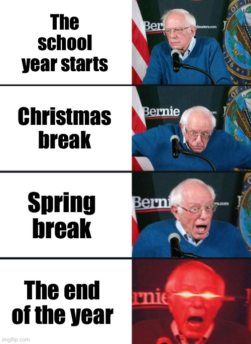 Bernie Sanders reaction (nuked) | The school year starts; Christmas break; Spring break; The end of the year | image tagged in bernie sanders reaction nuked | made w/ Imgflip meme maker