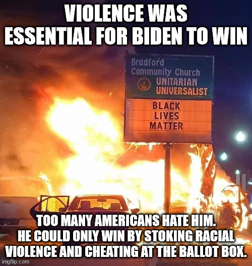 You want to know what Cultural Marxism looks like? This is what Cultural Marxism looks like. | VIOLENCE WAS ESSENTIAL FOR BIDEN TO WIN; TOO MANY AMERICANS HATE HIM.
HE COULD ONLY WIN BY STOKING RACIAL VIOLENCE AND CHEATING AT THE BALLOT BOX. | image tagged in stupid liberals | made w/ Imgflip meme maker