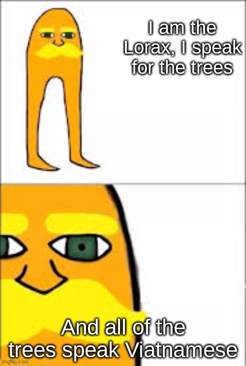 TREE | I am the Lorax, I speak for the trees; And all of the trees speak Vietnamese | image tagged in lorax format,lol | made w/ Imgflip meme maker