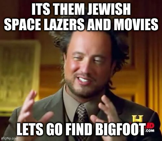 Watching faux news | ITS THEM JEWISH SPACE LAZERS AND MOVIES; LETS GO FIND BIGFOOT | image tagged in memes,ancient aliens | made w/ Imgflip meme maker