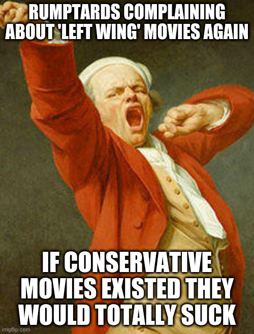 Name all the greatest conservative movies and comedians | RUMPTARDS COMPLAINING ABOUT 'LEFT WING' MOVIES AGAIN; IF CONSERVATIVE MOVIES EXISTED THEY WOULD TOTALLY SUCK | image tagged in yawning joseph ducreux,silly | made w/ Imgflip meme maker