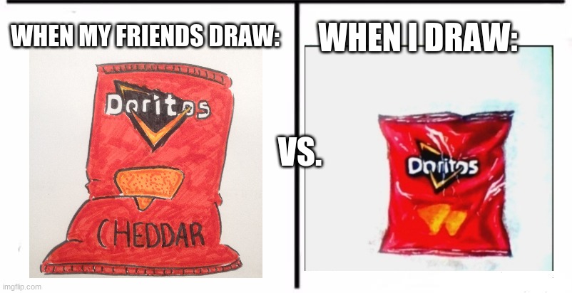 btw im talking abt my irl frens | WHEN I DRAW:; WHEN MY FRIENDS DRAW:; VS. | made w/ Imgflip meme maker