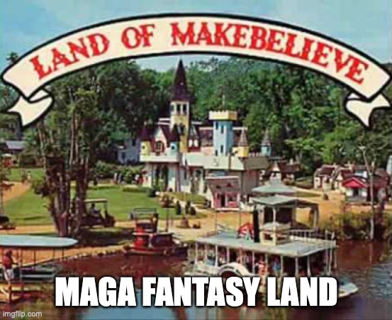 Land of makebelieve | MAGA FANTASY LAND | image tagged in land of makebelieve | made w/ Imgflip meme maker