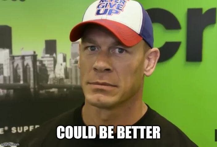 John Cena - are you sure about that? | COULD BE BETTER | image tagged in john cena - are you sure about that | made w/ Imgflip meme maker