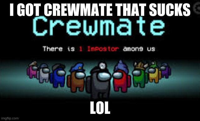 There is 1 imposter among us | I GOT CREWMATE THAT SUCKS LOL | image tagged in there is 1 imposter among us | made w/ Imgflip meme maker