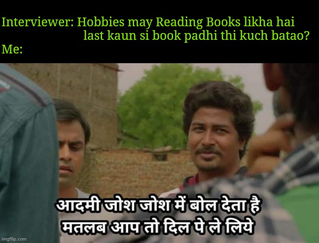 Panchayat panchayat | Interviewer: Hobbies may Reading Books likha hai 
                          last kaun si book padhi thi kuch batao?



Me: | image tagged in panchayat panchayat | made w/ Imgflip meme maker
