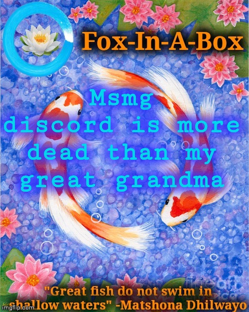 Msmg discord is more dead than my great grandma | image tagged in fox-in-a-box fish temp | made w/ Imgflip meme maker